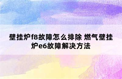 壁挂炉f8故障怎么排除 燃气壁挂炉e6故障解决方法